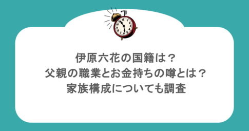 伊原六花の国籍は？父親の職業とお金持ちの噂とは？家族構成についても調査