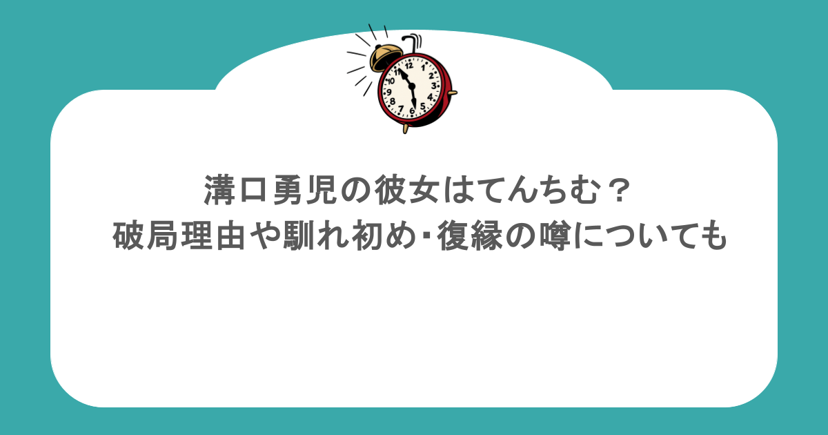 溝口勇児の彼女はてんちむ?破局理由や馴れ初め・復縁の噂についても
