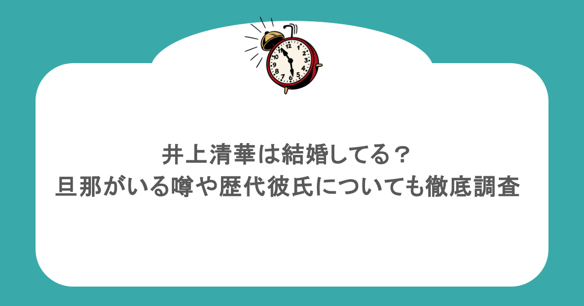 井上清華は結婚してる?旦那がいる噂や歴代彼氏についても徹底調査