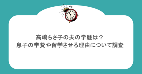 高嶋ちさ子の夫の学歴は?息子の学費や留学させる理由について調査
