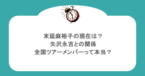 末延麻裕子の現在は?矢沢永吉との関係や全国ツアーメンバーって本当?