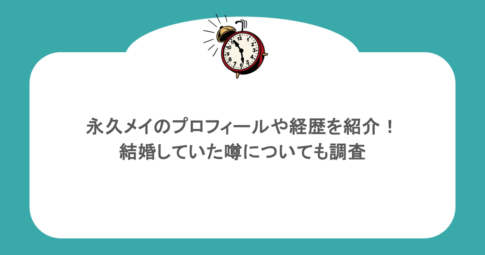 永久メイのプロフィールや経歴を紹介！結婚していた噂についても調査