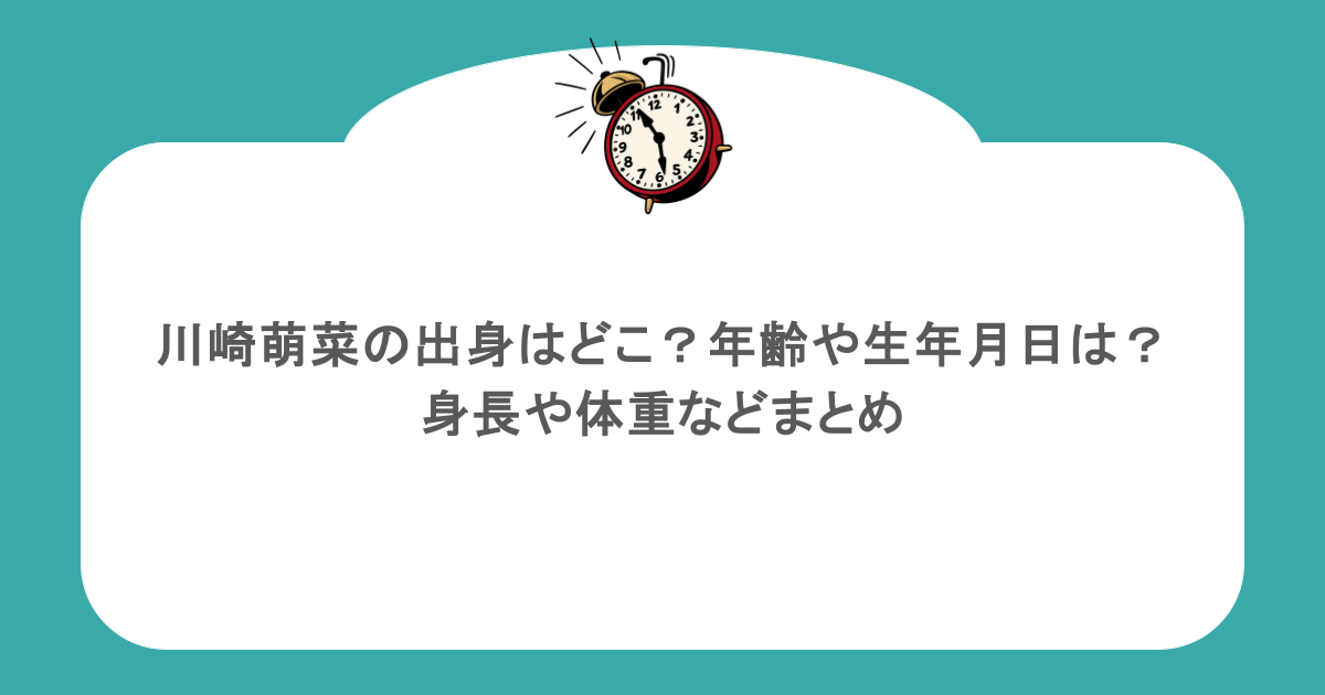 川崎萌菜の出身はどこ？年齢や生年月日は？身長や体重などまとめ