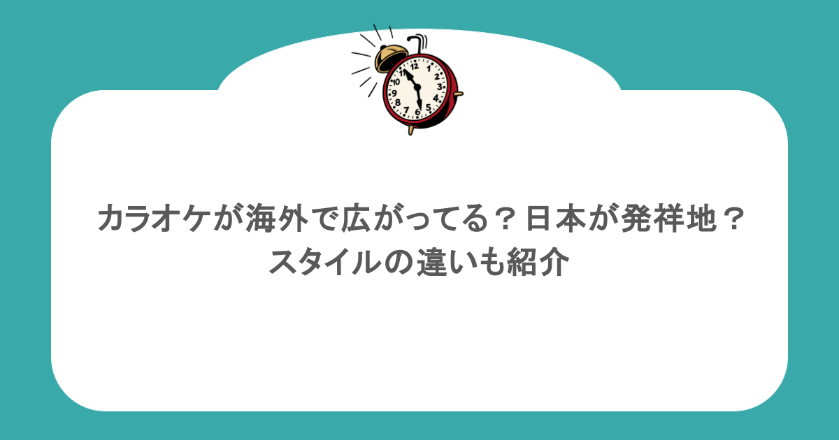 カラオケが海外で広がってる?日本が発祥地?スタイルの違いも紹介