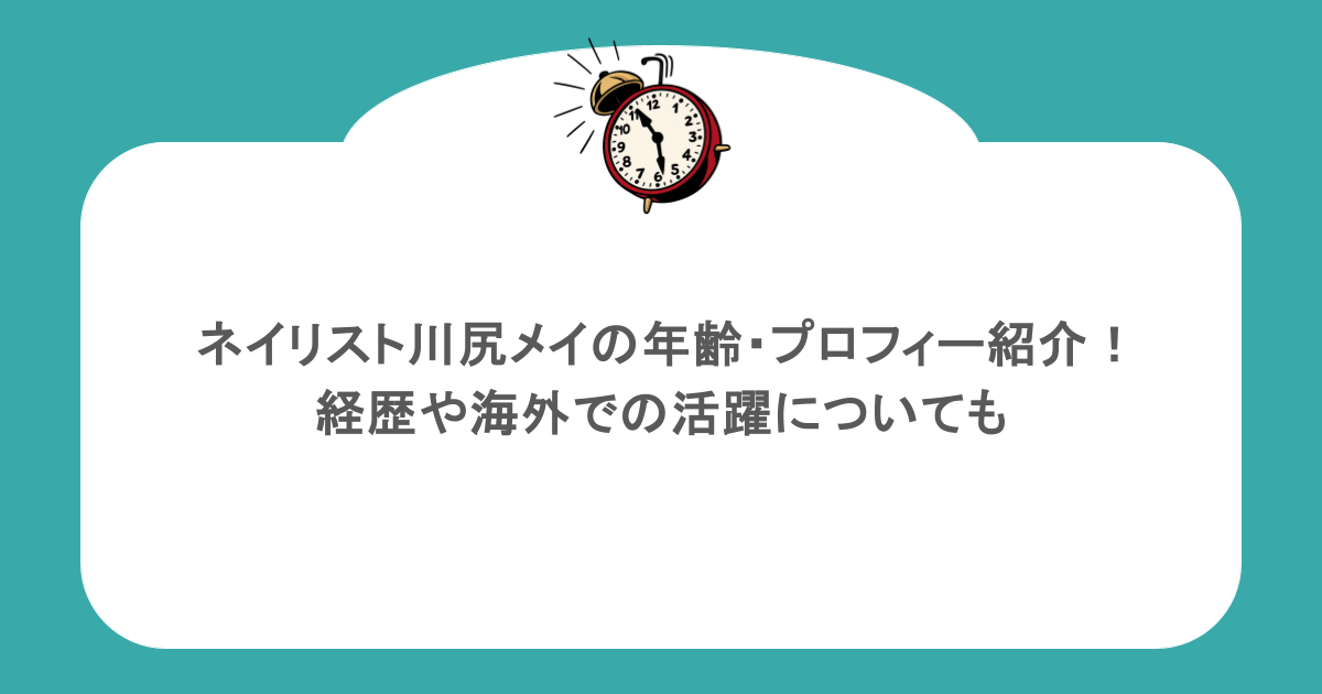 ネイリスト川尻メイの年齢・プロフィー紹介!経歴や海外での活躍についても