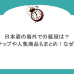 日本酒の海外での値段は?ラインナップや人気商品もまとめ!なぜ高値?
