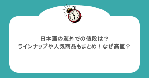 日本酒の海外での値段は？ラインナップや人気商品もまとめ！なぜ高値？