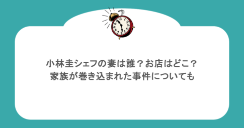 小林圭シェフの妻は誰？お店はどこ？家族が巻き込まれた事件についても