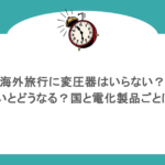 海外旅行に変圧器はいらない?使わないとどうなる?国と電化製品ごとにまとめ