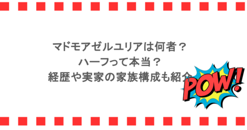 マドモアゼルユリアは何者？ハーフって本当？経歴や実家の家族構成も紹介